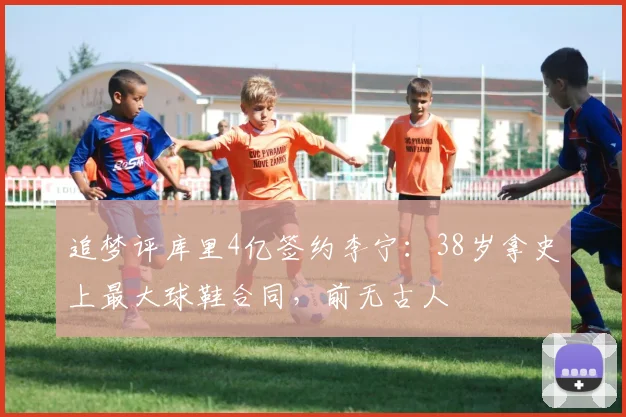 追梦评库里4亿签约李宁：38岁拿史上最大球鞋合同，前无古人